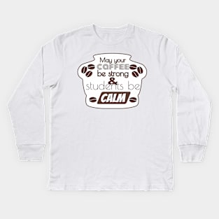 More May Your Coffee Be Strong And Your Students Be Calm Kids Long Sleeve T-Shirt